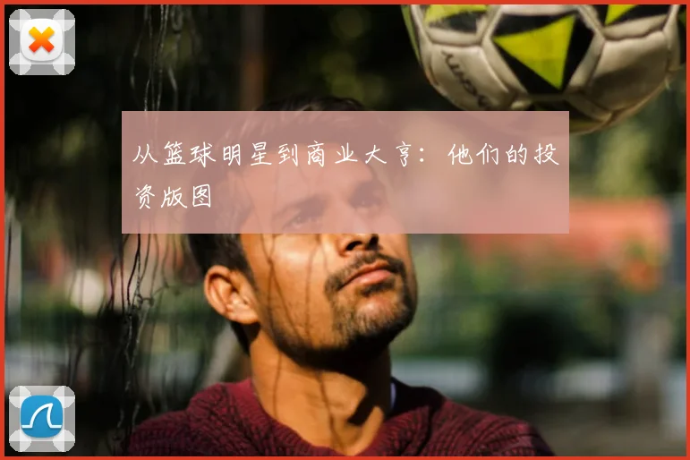 从篮球明星到商业大亨：他们的投资版图