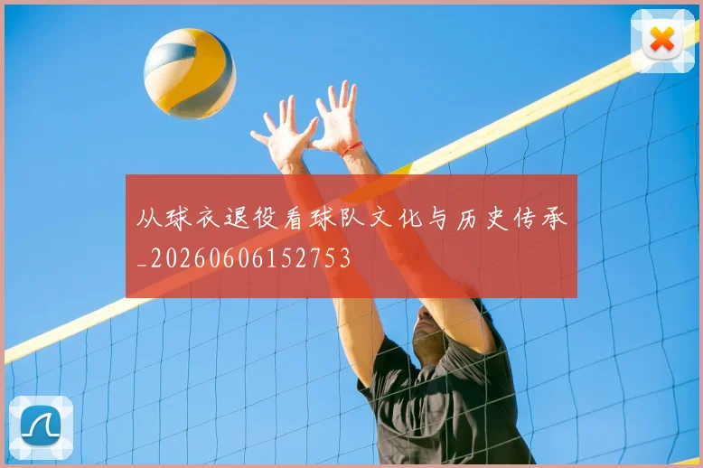 从球衣退役看球队文化与历史传承_20260606152753