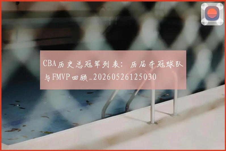 CBA历史总冠军列表：历届夺冠球队与FMVP回顾_20260526125030