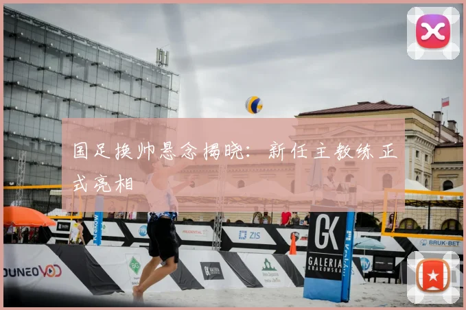 国足换帅悬念揭晓:新任主教练正式亮相