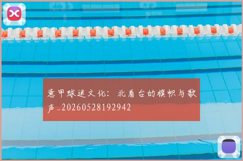 意甲球迷文化:北看台的旗帜与歌声_20260528192942