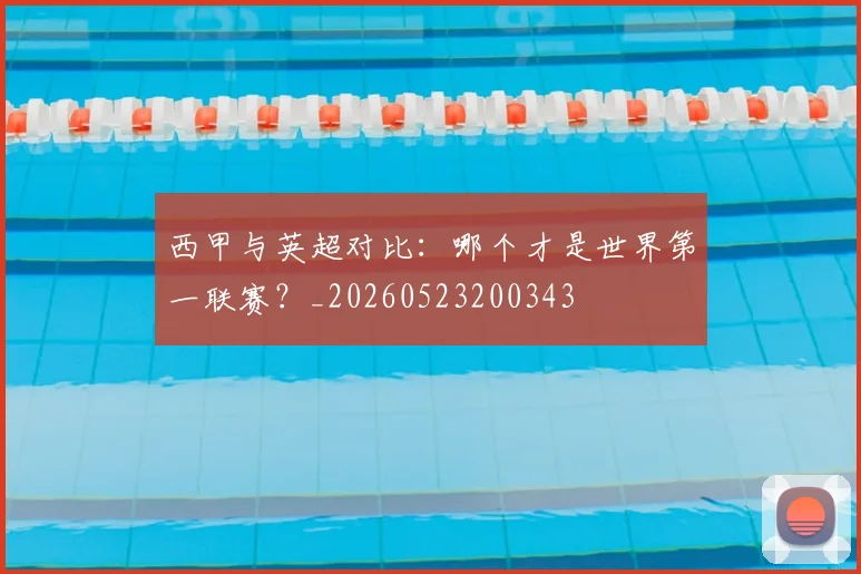西甲与英超对比：哪个才是世界第一联赛？_20260523200343