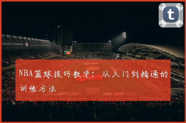 NBA篮球技巧教学：从入门到精通的训练方法