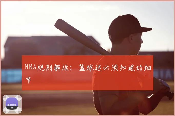NBA规则解读：篮球迷必须知道的细节