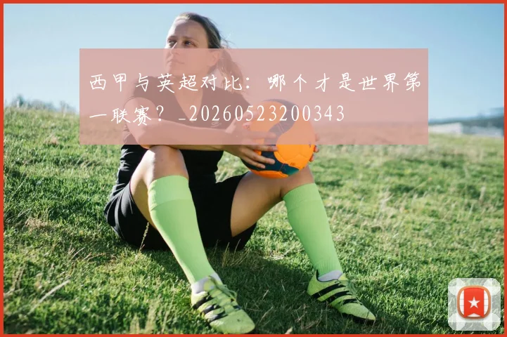 西甲与英超对比：哪个才是世界第一联赛？_20260523200343