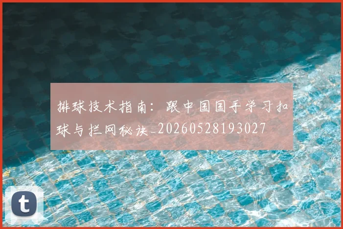 排球技术指南：跟中国国手学习扣球与拦网秘诀_20260528193027