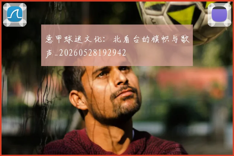 意甲球迷文化：北看台的旗帜与歌声_20260528192942