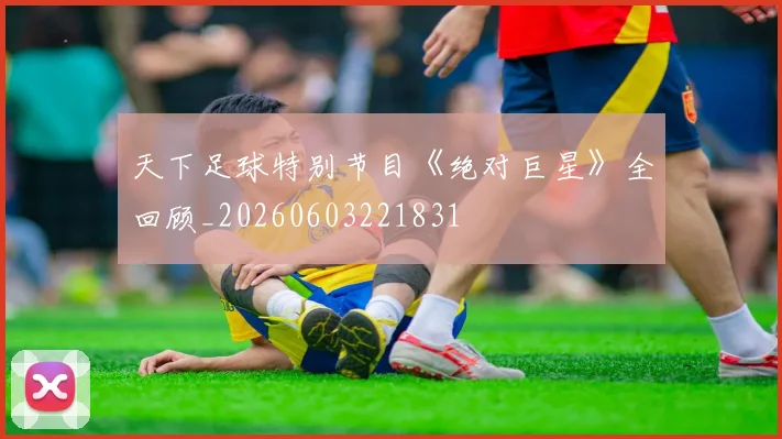 天下足球特别节目《绝对巨星》全回顾_20260603221831