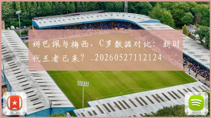 姆巴佩与梅西、C罗数据对比：新时代王者已来？_20260527112124