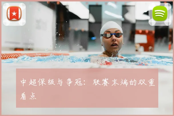 中超保级与争冠：联赛末端的双重看点