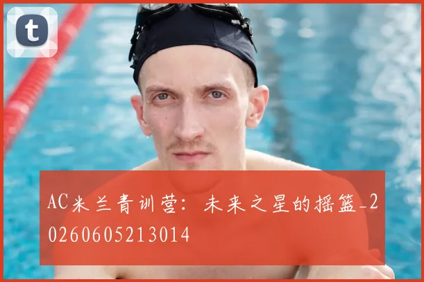 AC米兰青训营：未来之星的摇篮_20260605213014