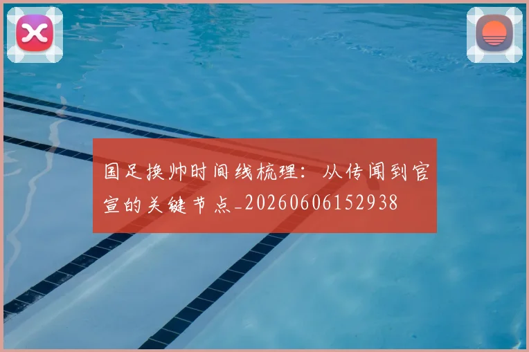 国足换帅时间线梳理：从传闻到官宣的关键节点_20260606152938