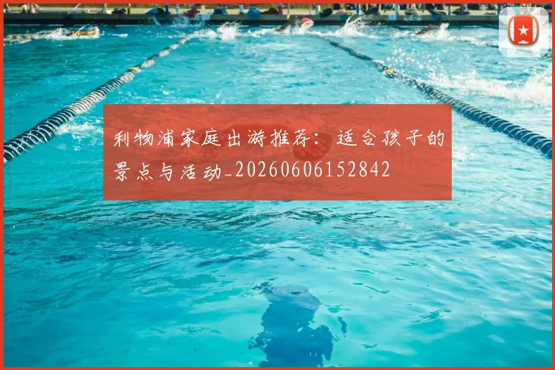 利物浦家庭出游推荐：适合孩子的景点与活动_20260606152842