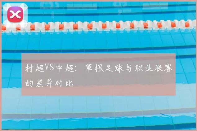 村超VS中超：草根足球与职业联赛的差异对比