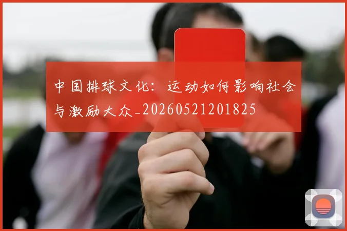 中国排球文化：运动如何影响社会与激励大众_20260521201825