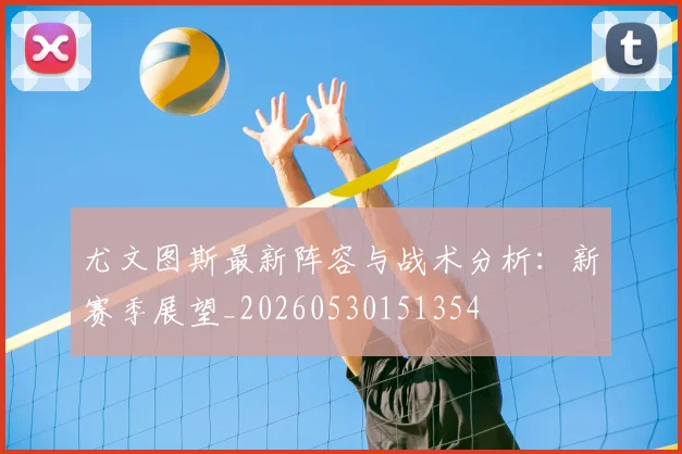 尤文图斯最新阵容与战术分析：新赛季展望_20260530151354