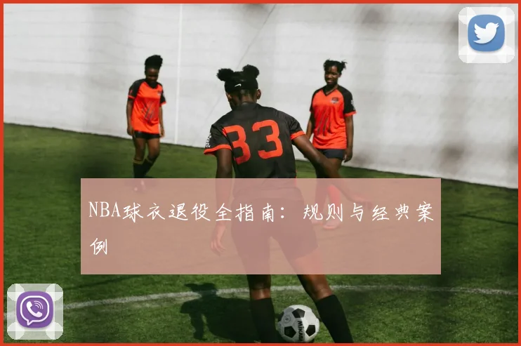 NBA球衣退役全指南：规则与经典案例