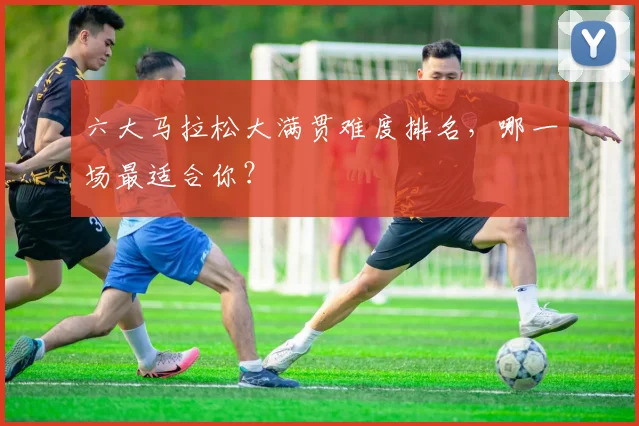 六大马拉松大满贯难度排名，哪一场最适合你？