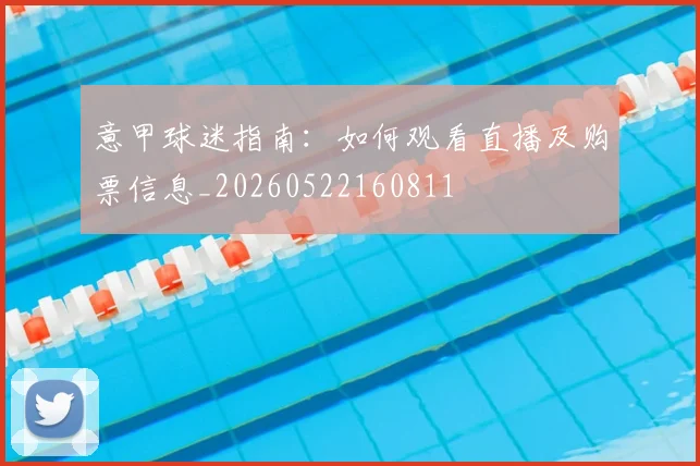 意甲球迷指南：如何观看直播及购票信息_20260522160811