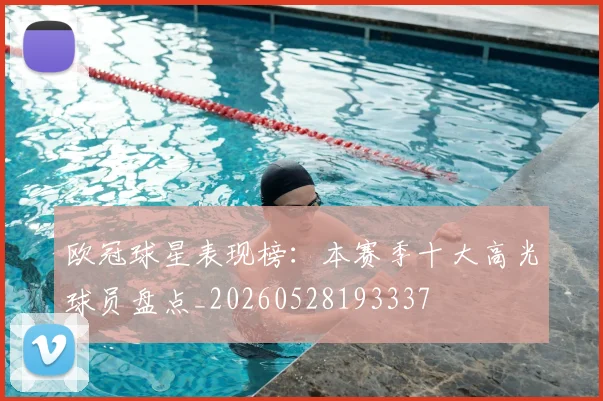 欧冠球星表现榜：本赛季十大高光球员盘点_20260528193337