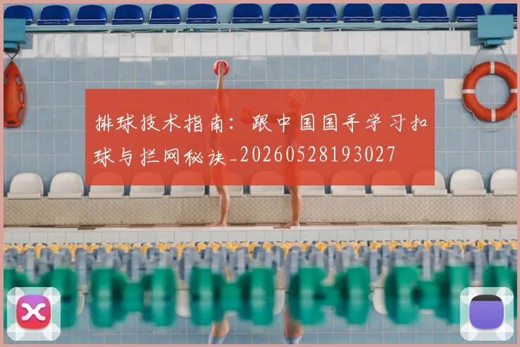 排球技术指南:跟中国国手学习扣球与拦网秘诀_20260528193027